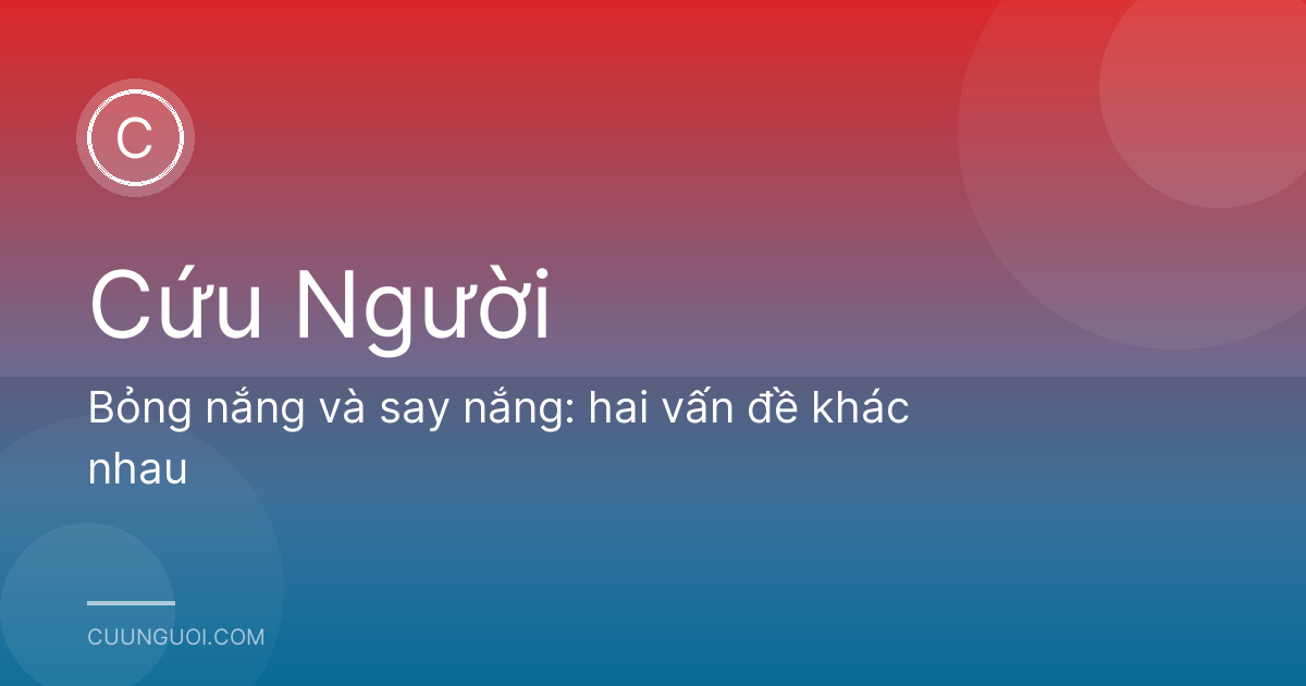 Bỏng nắng và say nắng: hai vấn đề khác nhau
