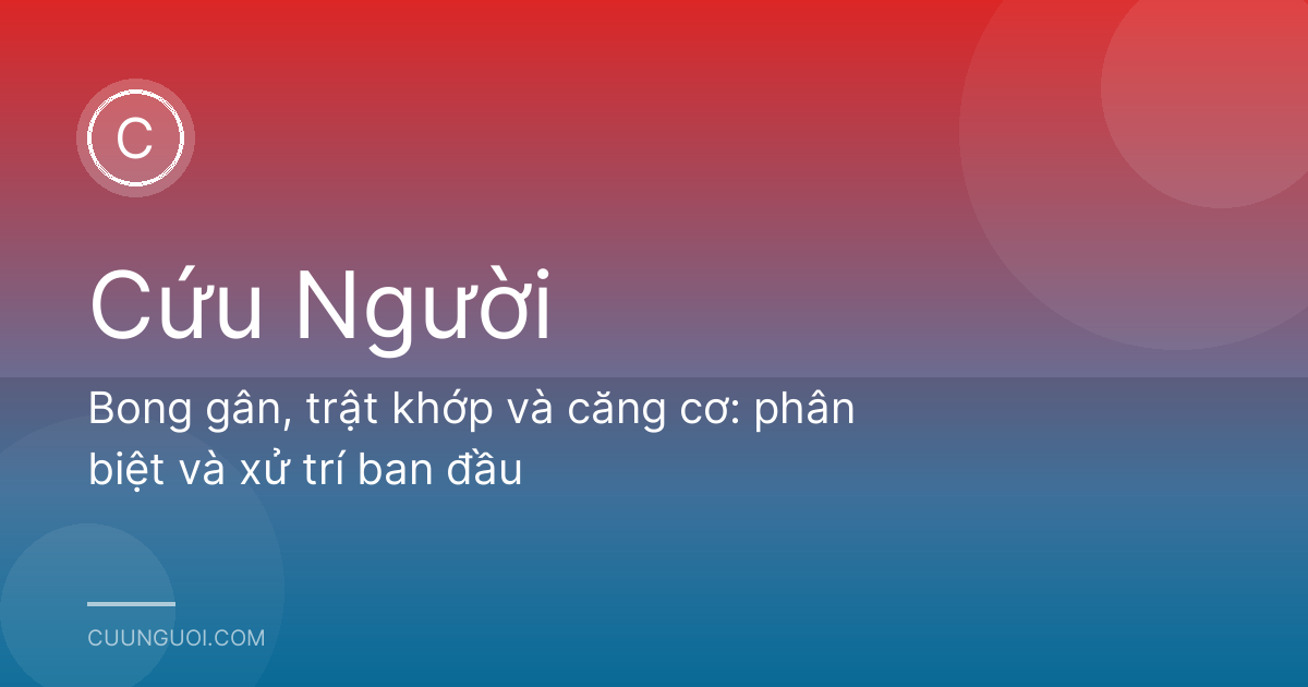 Bong gân, trật khớp và căng cơ: phân biệt và xử trí ban đầu