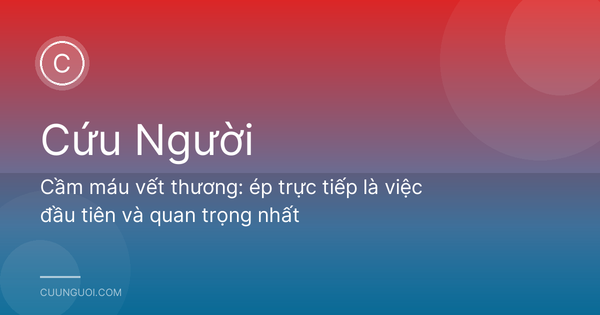 Cầm máu vết thương: ép trực tiếp là việc đầu tiên và quan trọng nhất