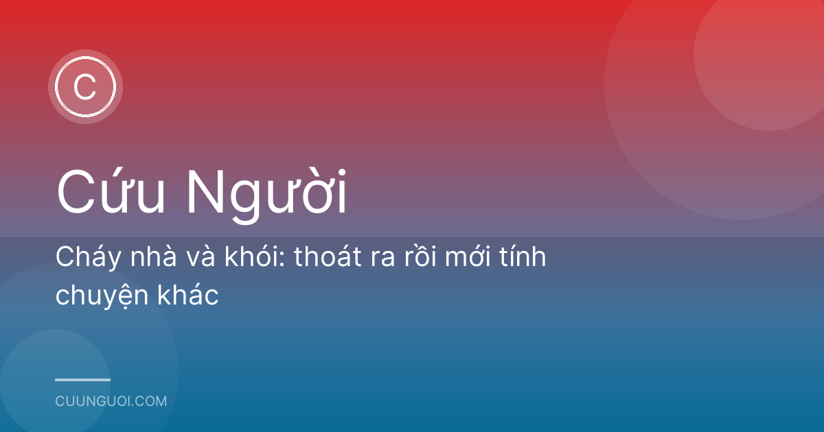Cháy nhà và khói: thoát ra rồi mới tính chuyện khác