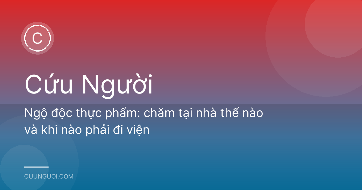 Ngộ độc thực phẩm: chăm tại nhà thế nào và khi nào phải đi viện