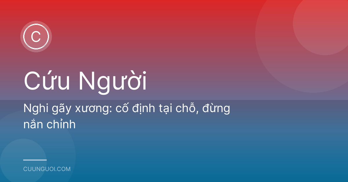 Nghi gãy xương: cố định tại chỗ, đừng nắn chỉnh