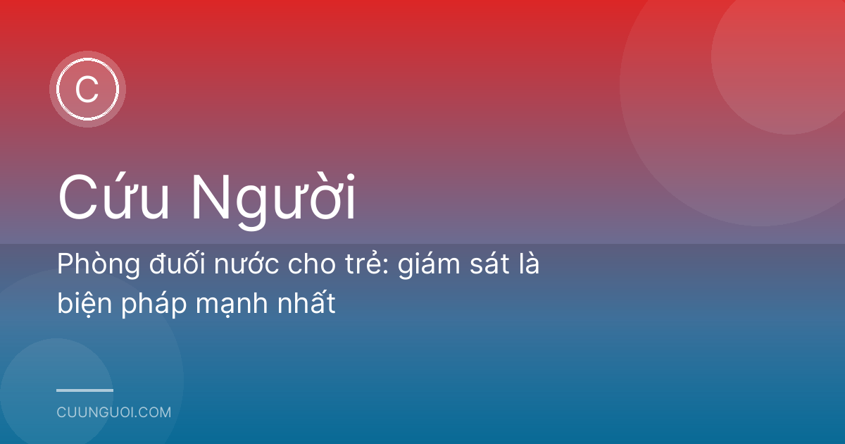 Phòng đuối nước cho trẻ: giám sát là biện pháp mạnh nhất