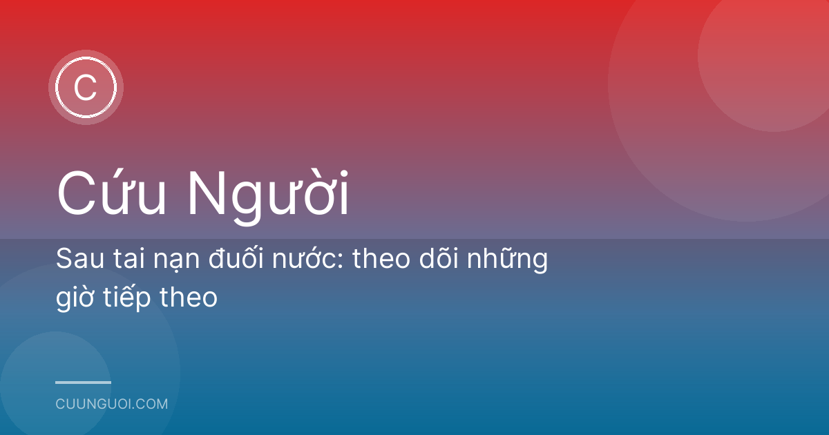 Sau tai nạn đuối nước: theo dõi những giờ tiếp theo