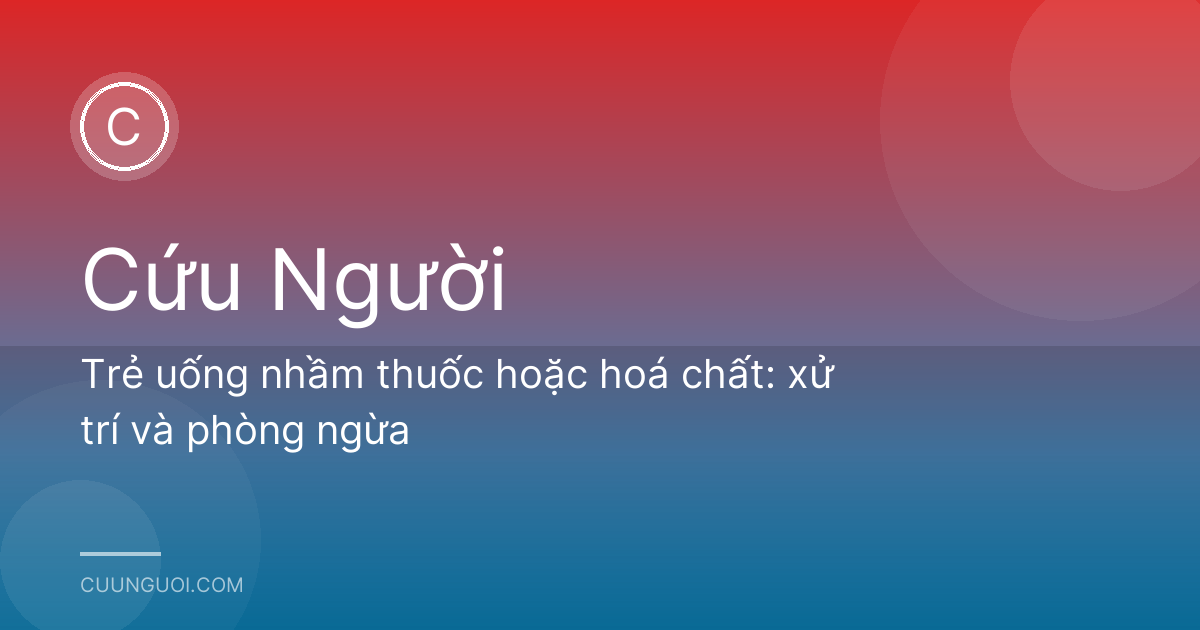 Trẻ uống nhầm thuốc hoặc hoá chất: xử trí và phòng ngừa